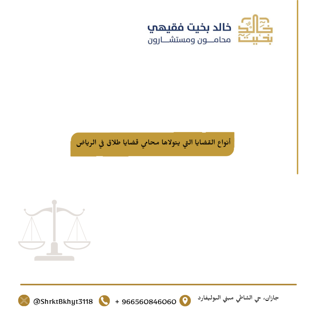 أنواع القضايا التي يتولاها محامي قضايا طلاق في الرياض 