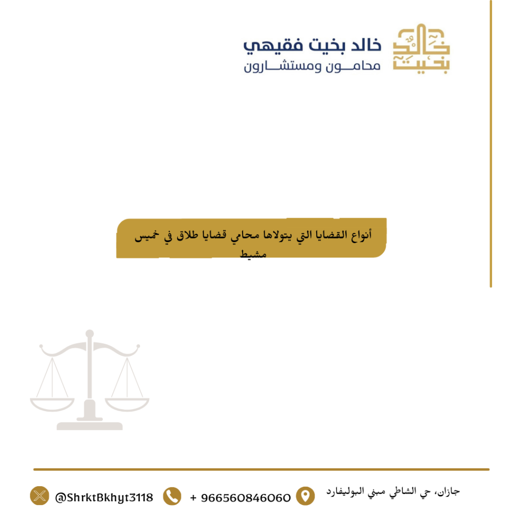أنواع القضايا التي يتولاها محامي قضايا طلاق في خميس مشيط 