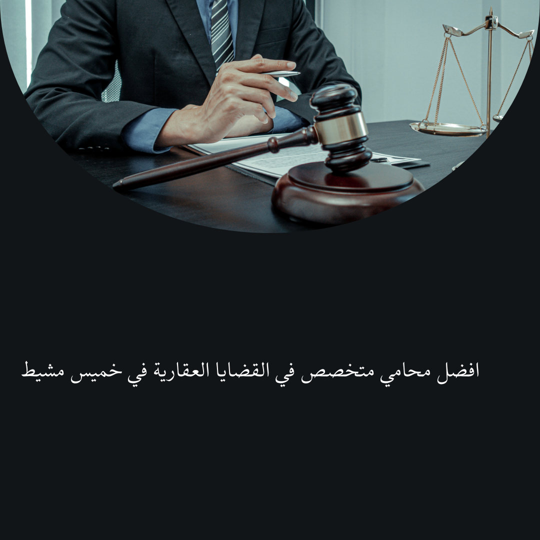 (العربية) افضل محامي متخصص في القضايا العقارية في خميس مشيط